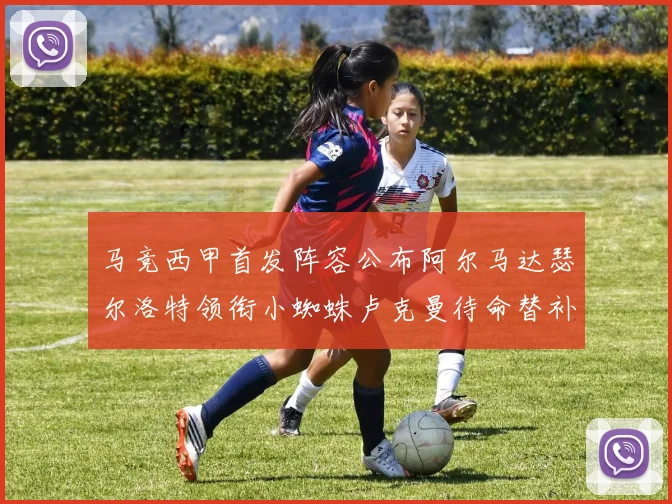 马竞西甲首发阵容公布阿尔马达瑟尔洛特领衔小蜘蛛卢克曼待命替补