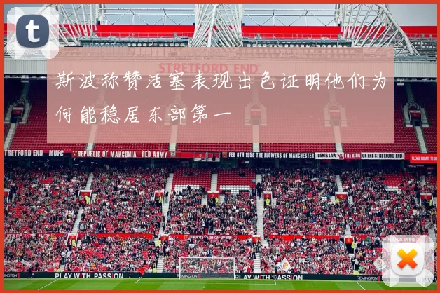 斯波称赞活塞表现出色证明他们为何能稳居东部第一