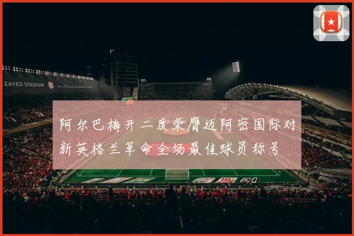 阿尔巴梅开二度荣膺迈阿密国际对新英格兰革命全场最佳球员称号