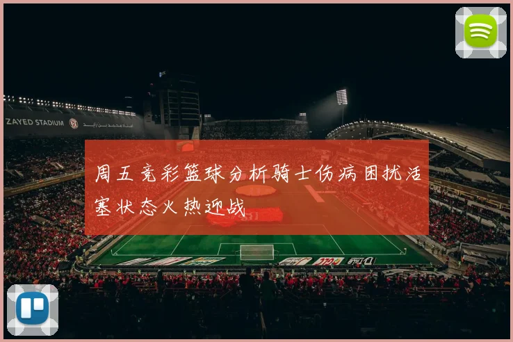 周五竞彩篮球分析骑士伤病困扰活塞状态火热迎战