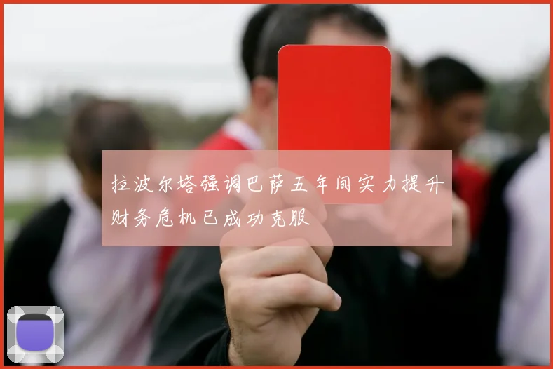 拉波尔塔强调巴萨五年间实力提升财务危机已成功克服