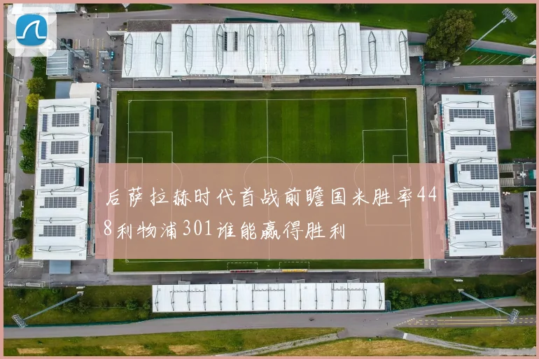 后萨拉赫时代首战前瞻国米胜率448利物浦301谁能赢得胜利