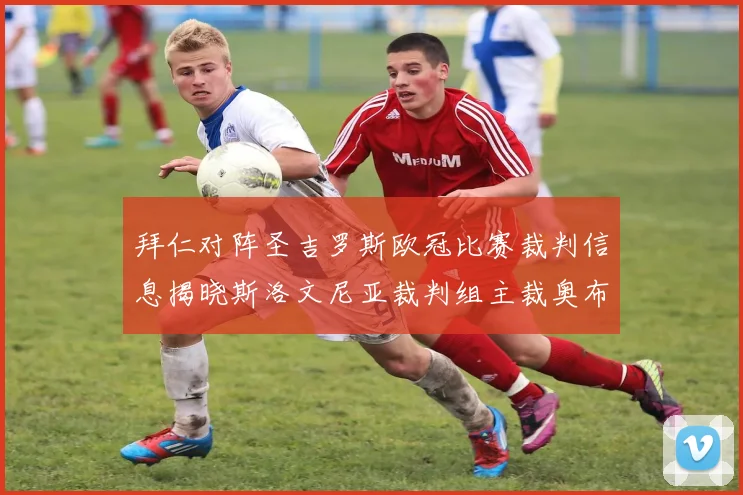 拜仁对阵圣吉罗斯欧冠比赛裁判信息揭晓斯洛文尼亚裁判组主裁奥布雷诺维奇执法
