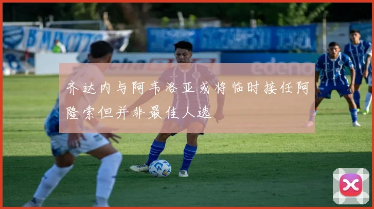 齐达内与阿韦洛亚或将临时接任阿隆索但并非最佳人选