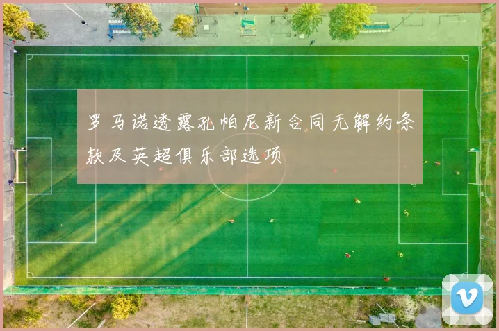 罗马诺透露孔帕尼新合同无解约条款及英超俱乐部选项