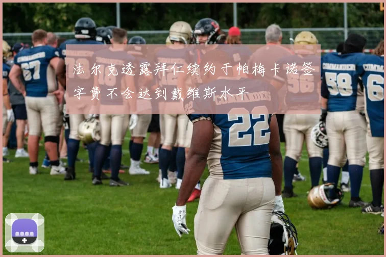 法尔克透露拜仁续约于帕梅卡诺签字费不会达到戴维斯水平