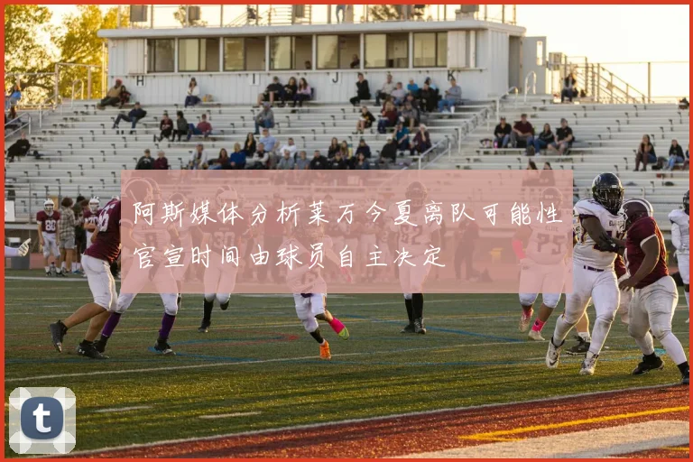 阿斯媒体分析莱万今夏离队可能性官宣时间由球员自主决定