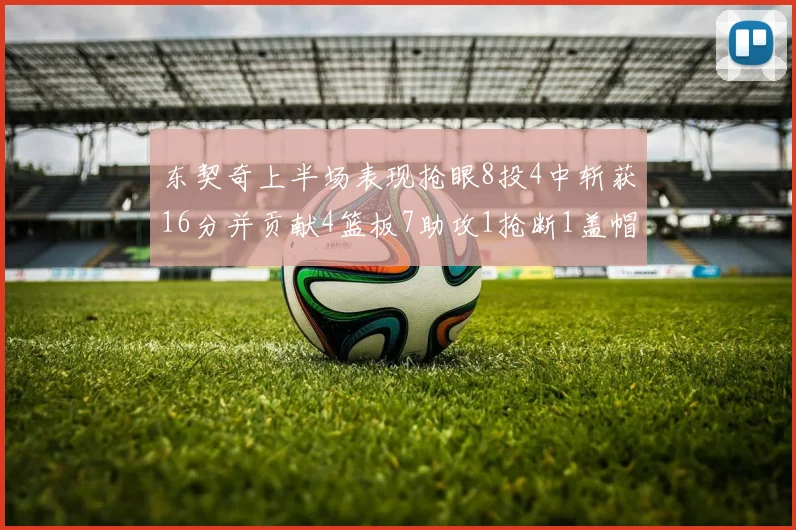 东契奇上半场表现抢眼8投4中斩获16分并贡献4篮板7助攻1抢断1盖帽