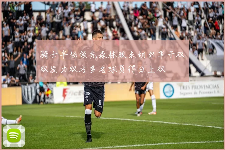 骑士半场领先森林狼米切尔华子双双发力双方多名球员得分上双